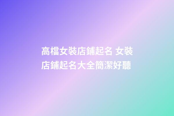 高檔女裝店鋪起名 女裝店鋪起名大全簡潔好聽-第1張-店鋪起名-玄機派